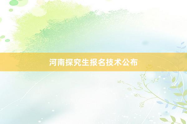 河南探究生报名技术公布