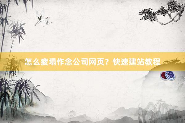 怎么疲塌作念公司网页?快速建站教程