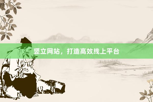 竖立网站,打造高效线上平台