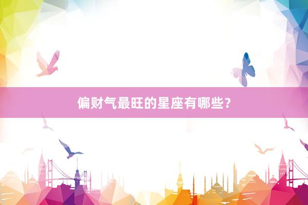 偏财气最旺的星座有哪些？