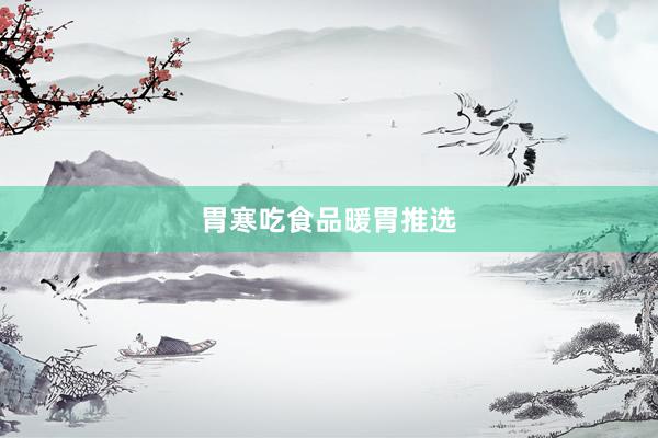 胃寒吃食品暖胃推选