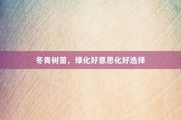 冬青树苗,绿化好意思化好选择